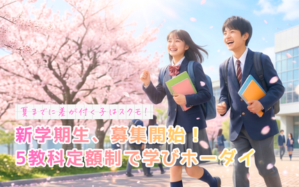 夏までに差がつく子はスクモ！新学期生、募集開始！5教科定額制で学びホーダイ